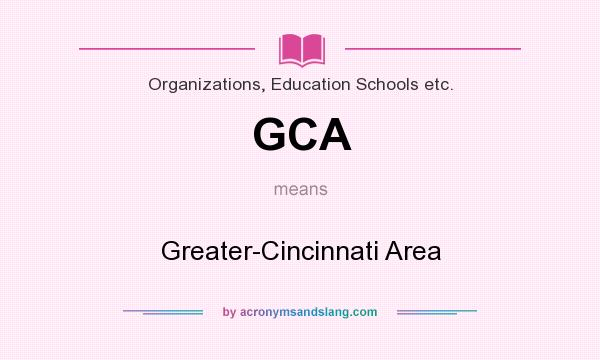 What does GCA mean? It stands for Greater-Cincinnati Area