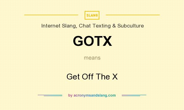 What does GOTX mean? It stands for Get Off The X