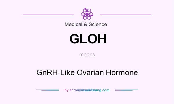 What does GLOH mean? It stands for GnRH-Like Ovarian Hormone