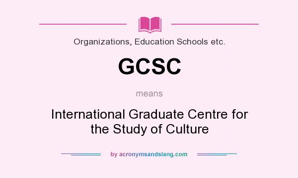 What does GCSC mean? It stands for International Graduate Centre for the Study of Culture