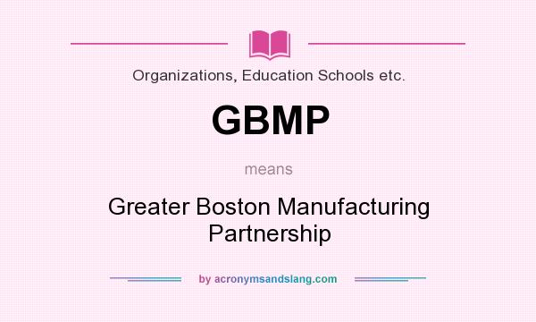 What does GBMP mean? It stands for Greater Boston Manufacturing Partnership