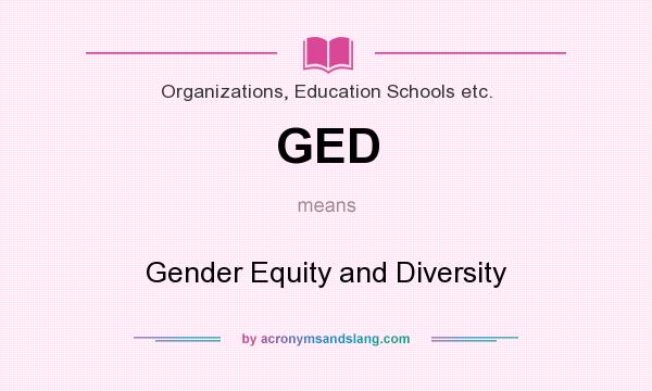 What does GED mean? It stands for Gender Equity and Diversity