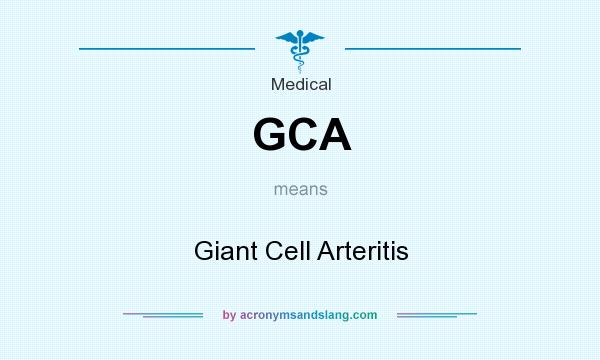 What does GCA mean? It stands for Giant Cell Arteritis