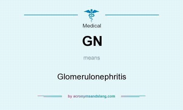 What does GN mean? It stands for Glomerulonephritis