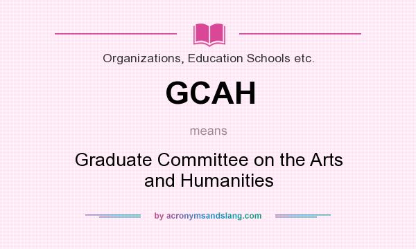 What does GCAH mean? It stands for Graduate Committee on the Arts and Humanities