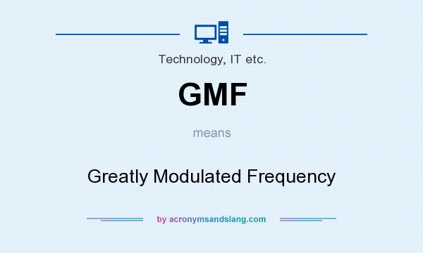 What does GMF mean? It stands for Greatly Modulated Frequency