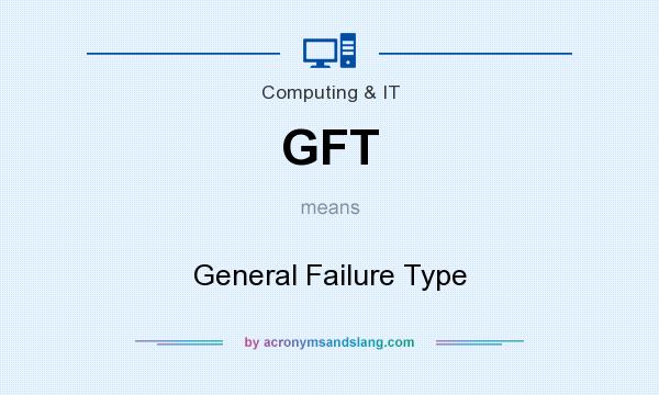 What does GFT mean? It stands for General Failure Type