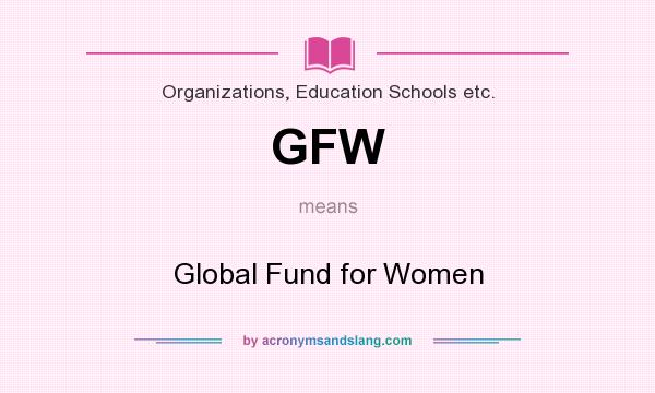 What does GFW mean? It stands for Global Fund for Women