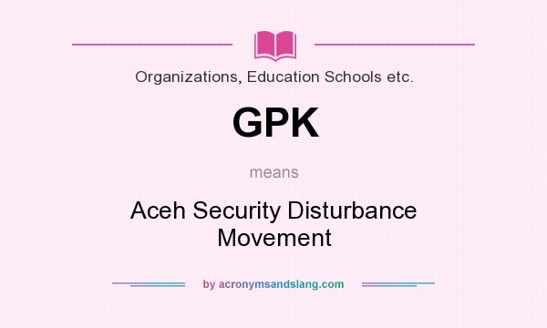 What does GPK mean? It stands for Aceh Security Disturbance Movement