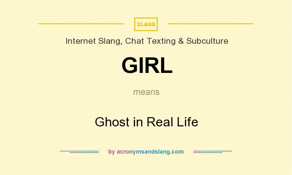 What does GIRL mean? It stands for Ghost in Real Life