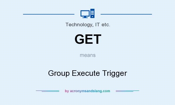 What does GET mean? It stands for Group Execute Trigger