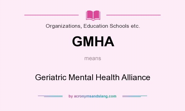 What does GMHA mean? It stands for Geriatric Mental Health Alliance