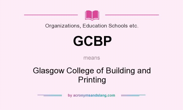 What does GCBP mean? It stands for Glasgow College of Building and Printing