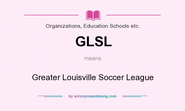 What does GLSL mean? It stands for Greater Louisville Soccer League