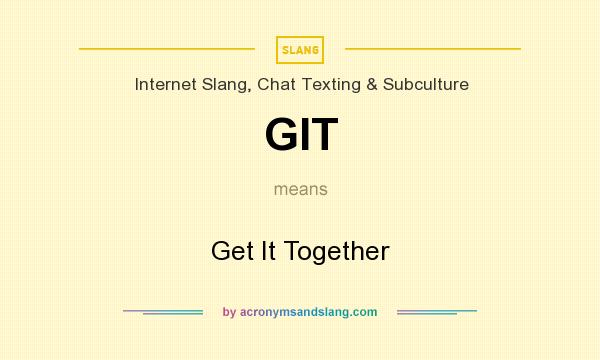 What does GIT mean? It stands for Get It Together