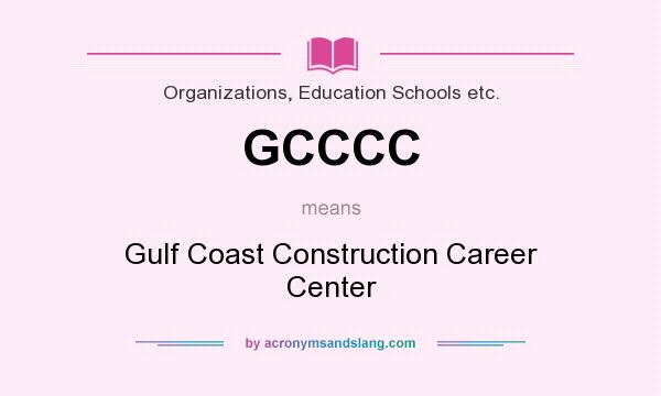 What does GCCCC mean? It stands for Gulf Coast Construction Career Center