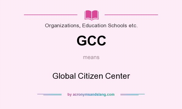 What does GCC mean? It stands for Global Citizen Center