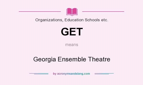 What does GET mean? It stands for Georgia Ensemble Theatre