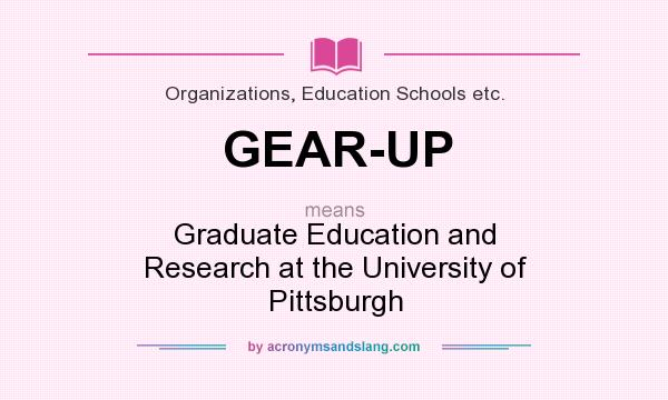 What does GEAR-UP mean? It stands for Graduate Education and Research at the University of Pittsburgh