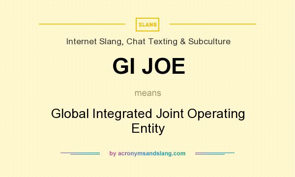 What does GI JOE mean? It stands for Global Integrated Joint Operating Entity