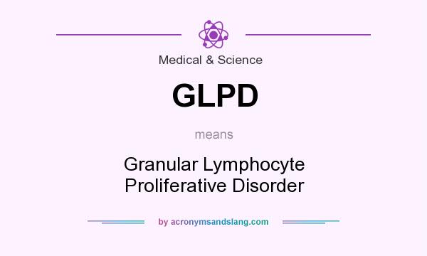 What does GLPD mean? It stands for Granular Lymphocyte Proliferative Disorder