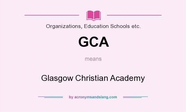 What does GCA mean? It stands for Glasgow Christian Academy