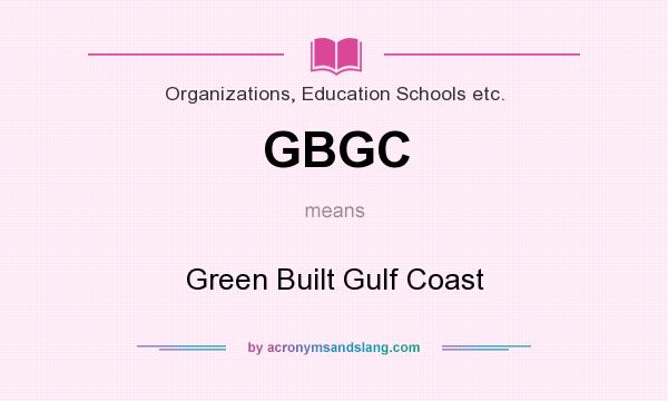 What does GBGC mean? It stands for Green Built Gulf Coast