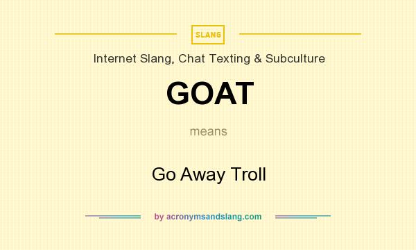 What does GOAT mean? It stands for Go Away Troll
