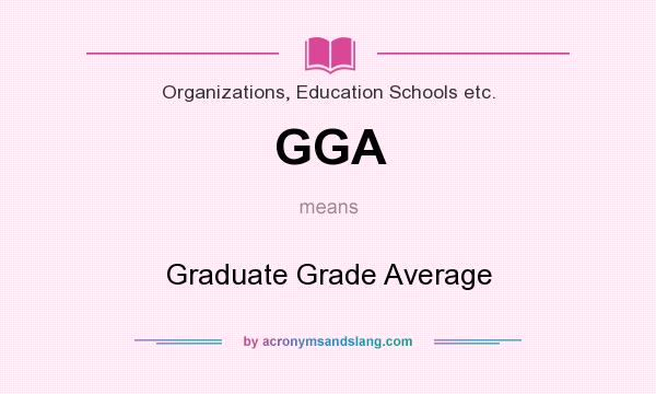 What does GGA mean? It stands for Graduate Grade Average