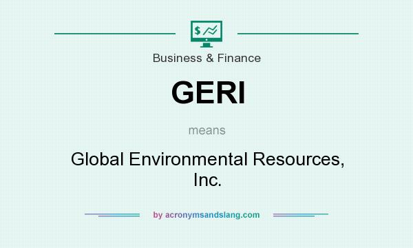 What does GERI mean? It stands for Global Environmental Resources, Inc.