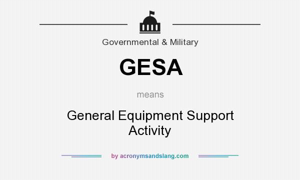 What does GESA mean? It stands for General Equipment Support Activity