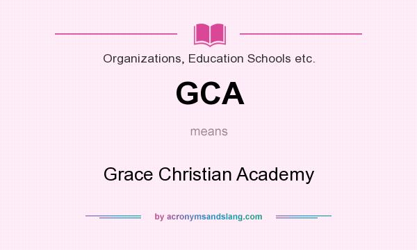 What does GCA mean? It stands for Grace Christian Academy