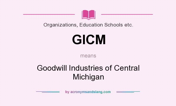 What does GICM mean? It stands for Goodwill Industries of Central Michigan