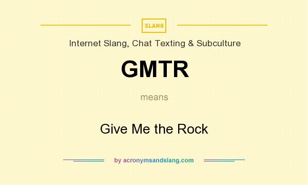 What does GMTR mean? It stands for Give Me the Rock
