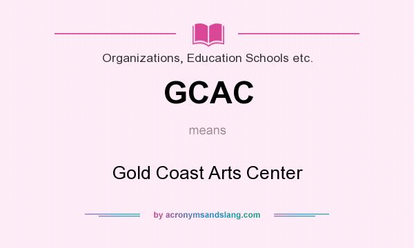 What does GCAC mean? It stands for Gold Coast Arts Center