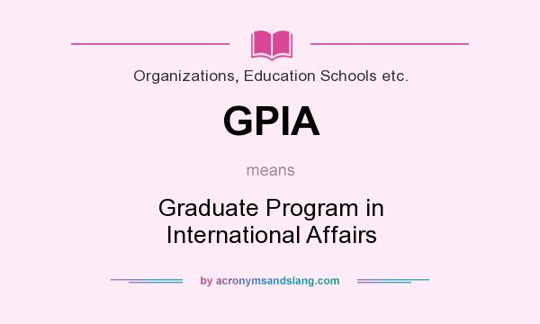 What does GPIA mean? It stands for Graduate Program in International Affairs