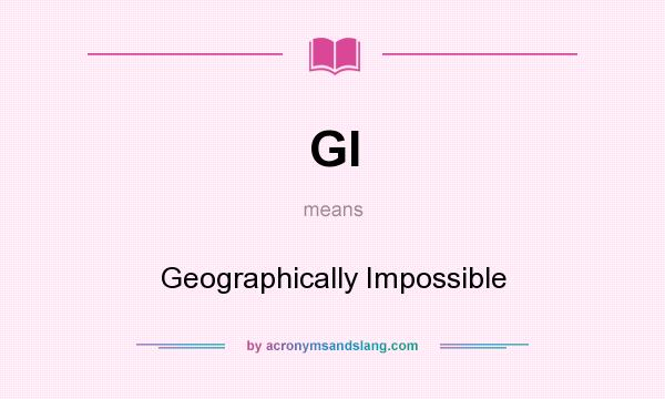 What does GI mean? It stands for Geographically Impossible
