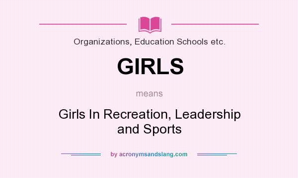 What does GIRLS mean? It stands for Girls In Recreation, Leadership and Sports