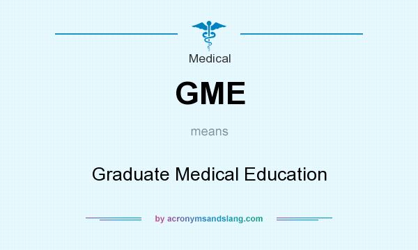 What does GME mean? It stands for Graduate Medical Education