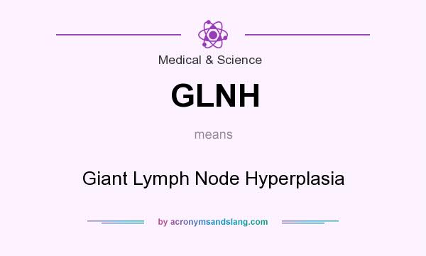 What does GLNH mean? It stands for Giant Lymph Node Hyperplasia