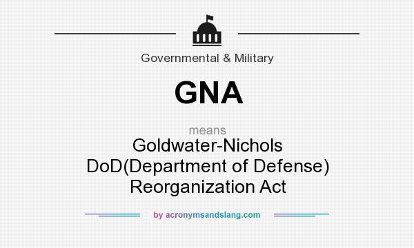 What does GNA mean? It stands for Goldwater-Nichols DoD(Department of Defense) Reorganization Act