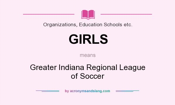 What does GIRLS mean? It stands for Greater Indiana Regional League of Soccer