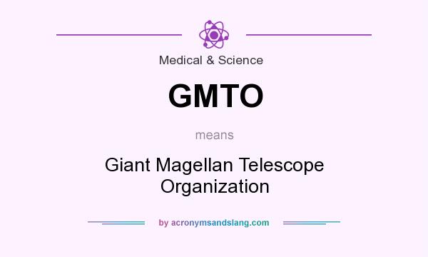 What does GMTO mean? It stands for Giant Magellan Telescope Organization