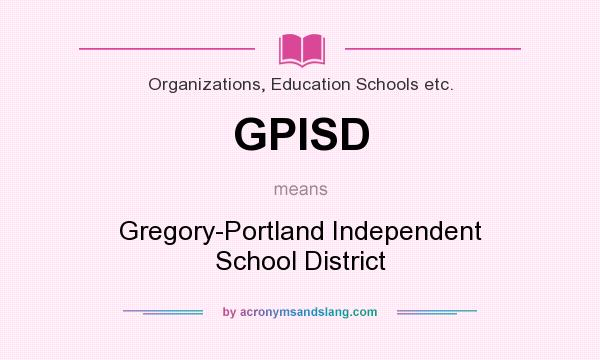 What does GPISD mean? It stands for Gregory-Portland Independent School District