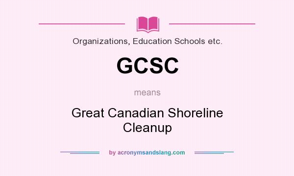 What does GCSC mean? It stands for Great Canadian Shoreline Cleanup