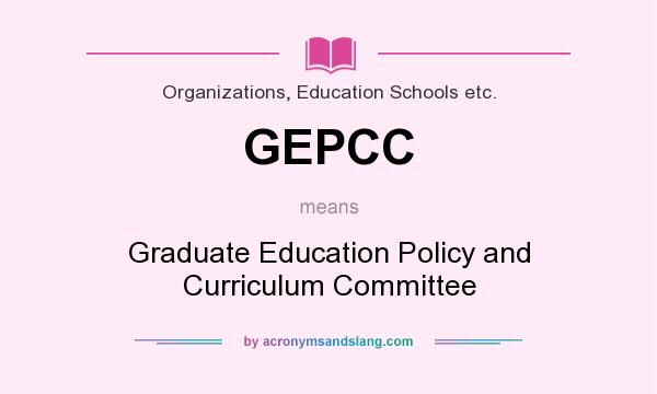 What does GEPCC mean? It stands for Graduate Education Policy and Curriculum Committee