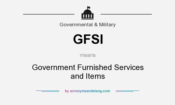 What does GFSI mean? It stands for Government Furnished Services and Items