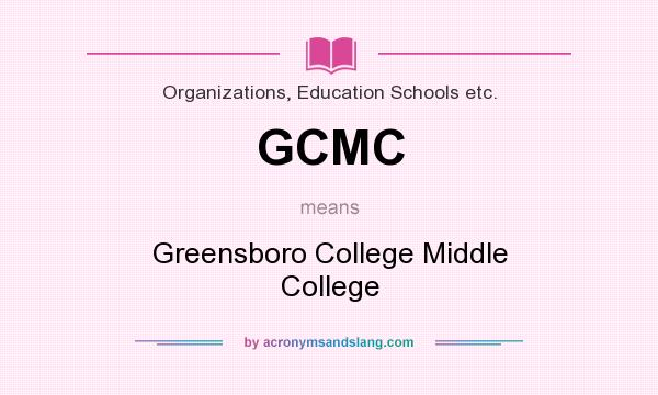 What does GCMC mean? It stands for Greensboro College Middle College