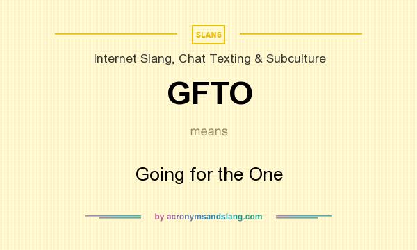 What does GFTO mean? It stands for Going for the One