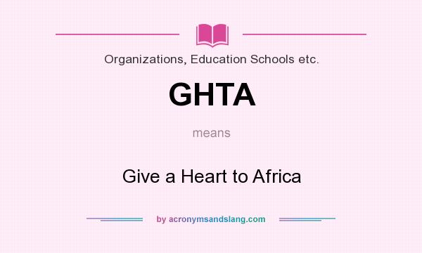 What does GHTA mean? It stands for Give a Heart to Africa